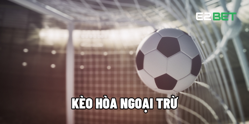 Những Mẹo Chơi Kèo Hòa Ngoại Trừ Từ Cao Thủ Cá Cược Tại E2BET 1 Kèo hòa ngoại trừ